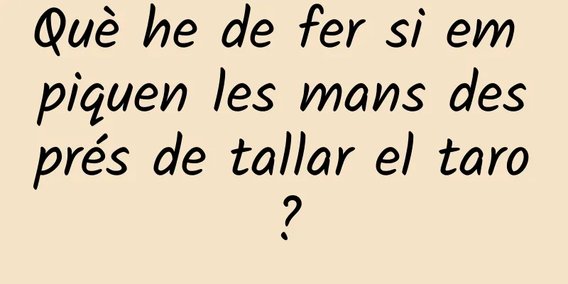 Què he de fer si em piquen les mans després de tallar el taro?