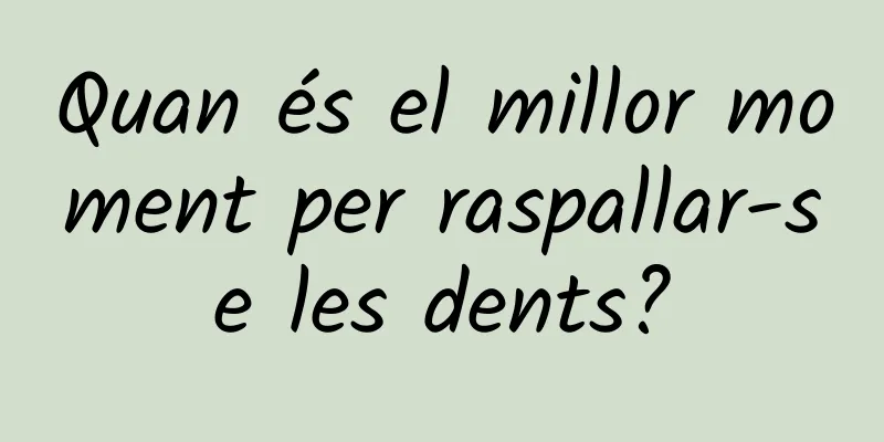 Quan és el millor moment per raspallar-se les dents?
