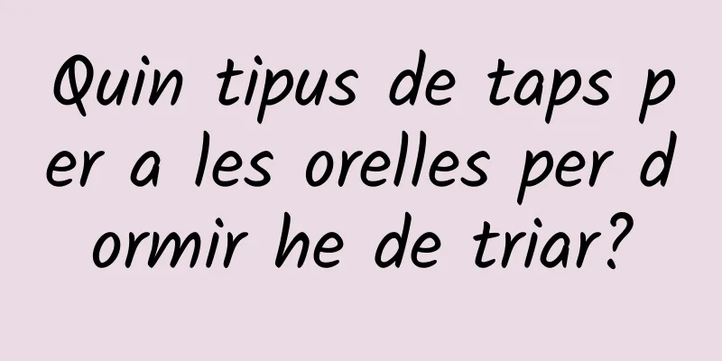 Quin tipus de taps per a les orelles per dormir he de triar?