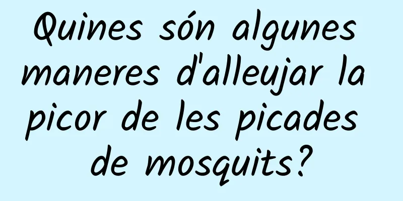 Quines són algunes maneres d'alleujar la picor de les picades de mosquits?