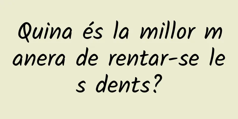 Quina és la millor manera de rentar-se les dents?