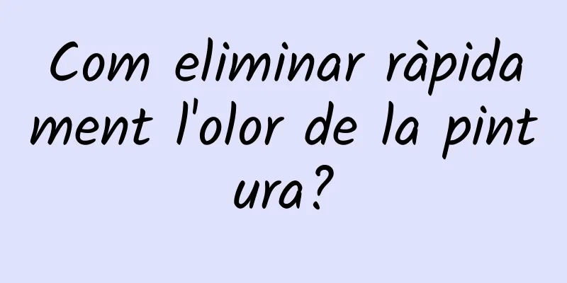 Com eliminar ràpidament l'olor de la pintura?
