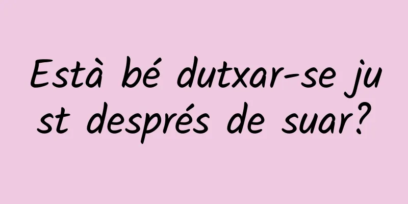 Està bé dutxar-se just després de suar?