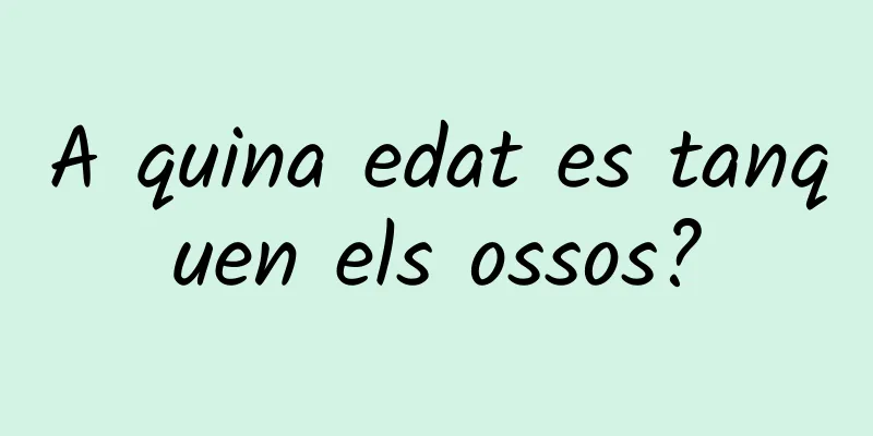 A quina edat es tanquen els ossos?
