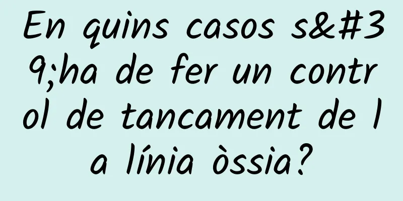 En quins casos s'ha de fer un control de tancament de la línia òssia?