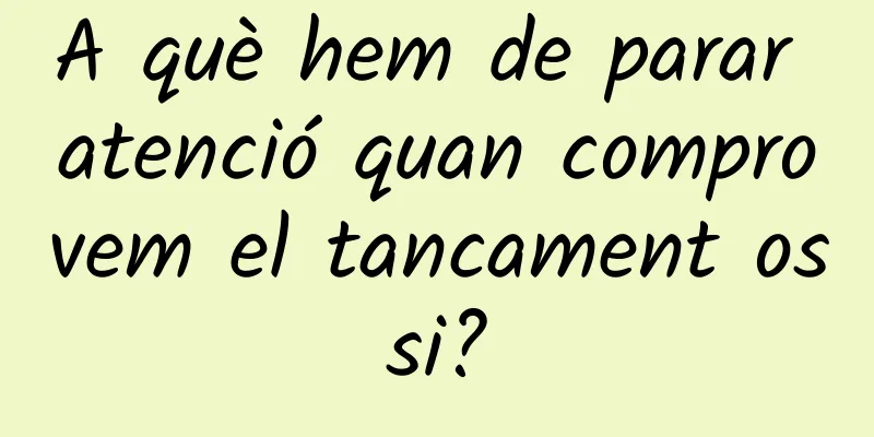A què hem de parar atenció quan comprovem el tancament ossi?