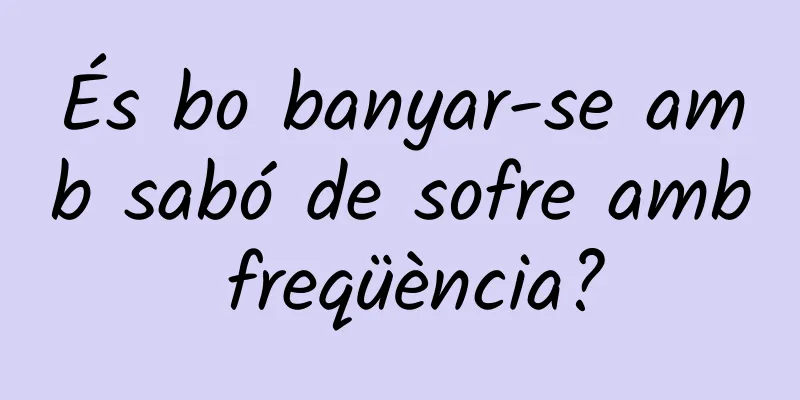 És bo banyar-se amb sabó de sofre amb freqüència?