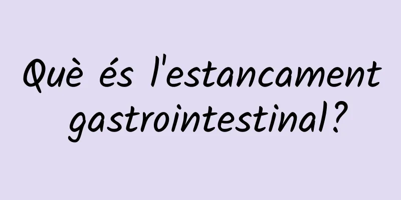 Què és l'estancament gastrointestinal?