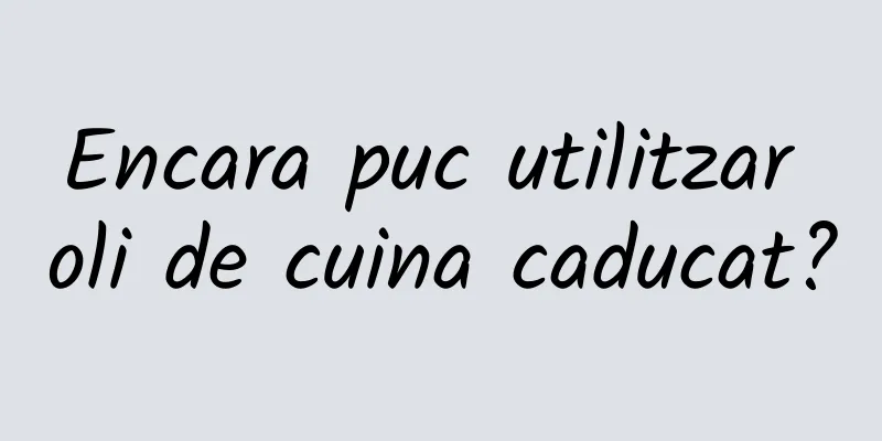 Encara puc utilitzar oli de cuina caducat?