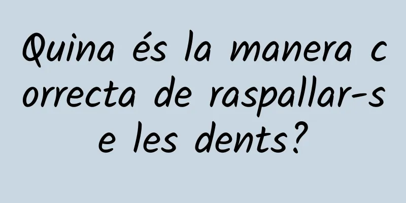 Quina és la manera correcta de raspallar-se les dents?