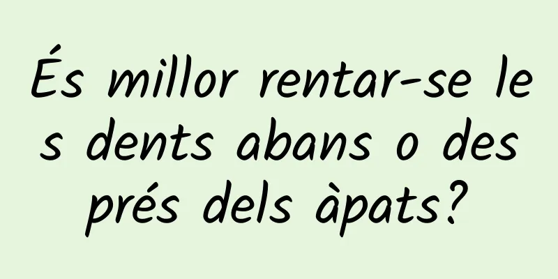 És millor rentar-se les dents abans o després dels àpats?