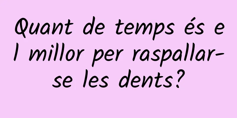 Quant de temps és el millor per raspallar-se les dents?