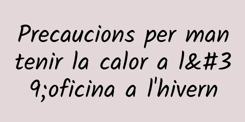 Precaucions per mantenir la calor a l'oficina a l'hivern