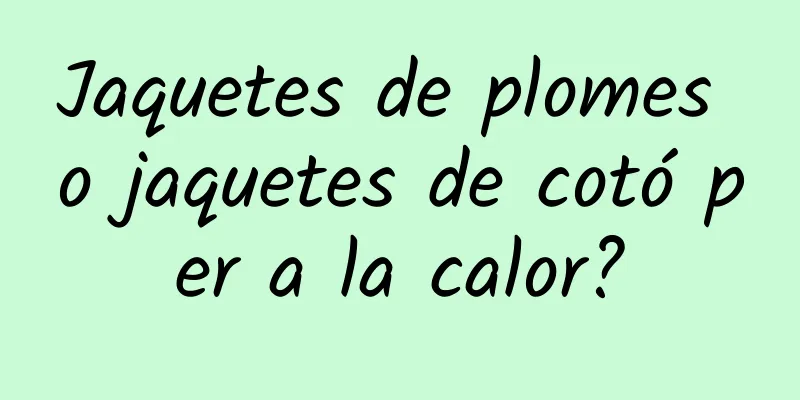 Jaquetes de plomes o jaquetes de cotó per a la calor?