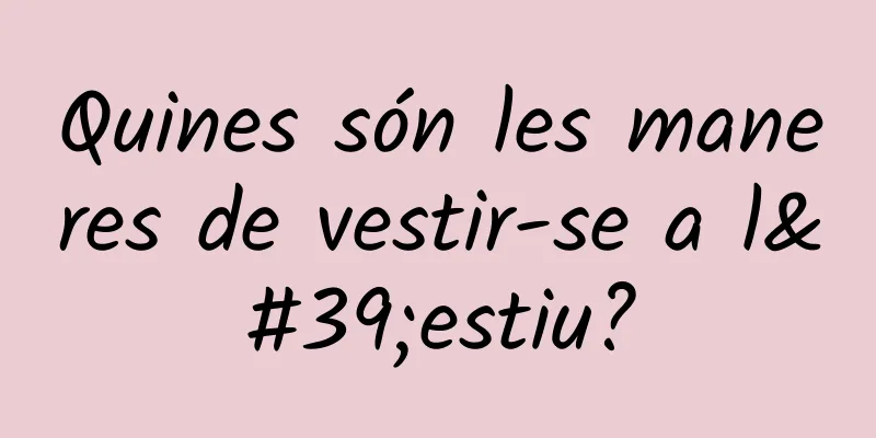 Quines són les maneres de vestir-se a l'estiu?