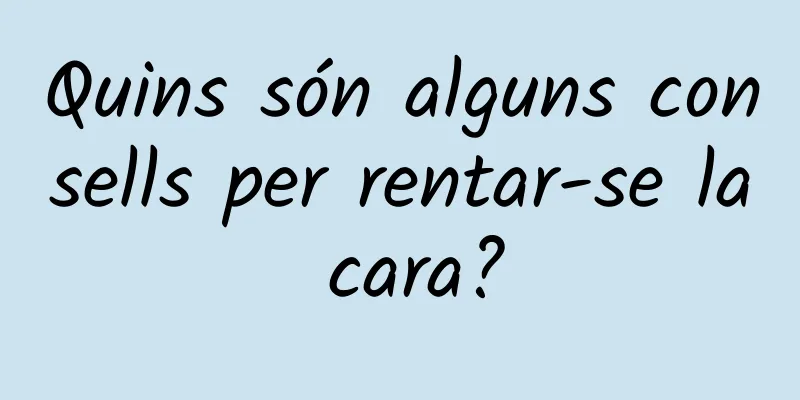Quins són alguns consells per rentar-se la cara?