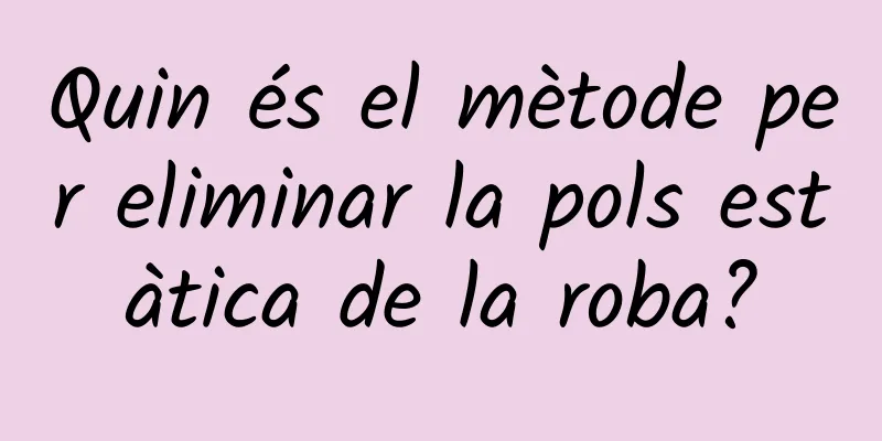Quin és el mètode per eliminar la pols estàtica de la roba?