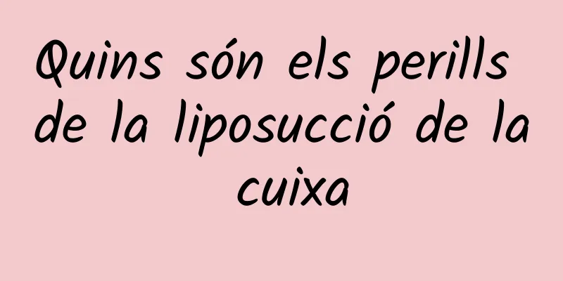 Quins són els perills de la liposucció de la cuixa