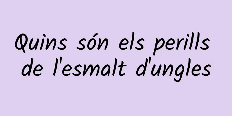 Quins són els perills de l'esmalt d'ungles