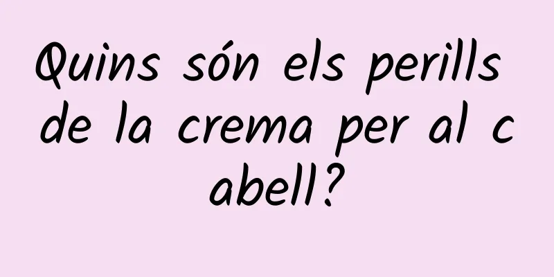 Quins són els perills de la crema per al cabell?