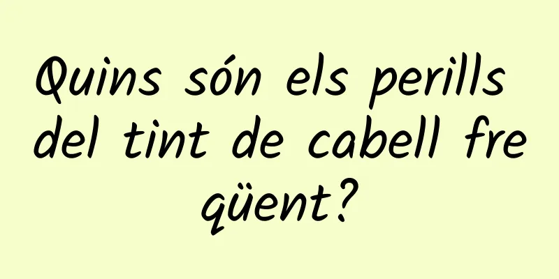 Quins són els perills del tint de cabell freqüent?