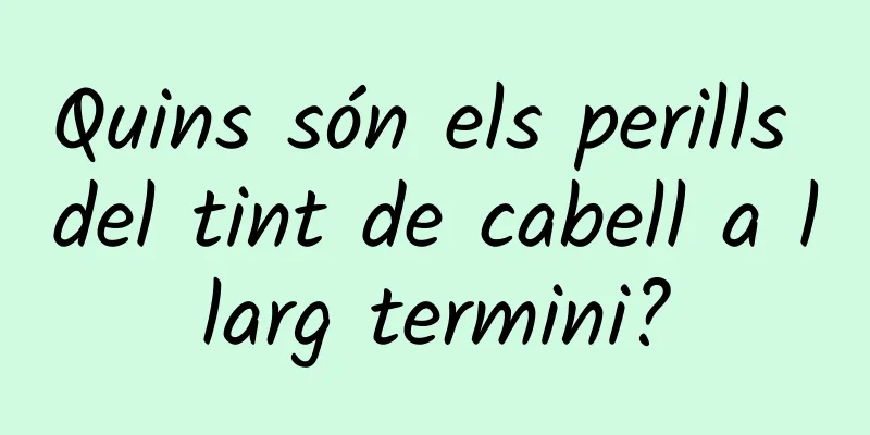 Quins són els perills del tint de cabell a llarg termini?