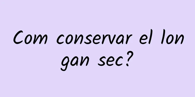 Com conservar el longan sec?
