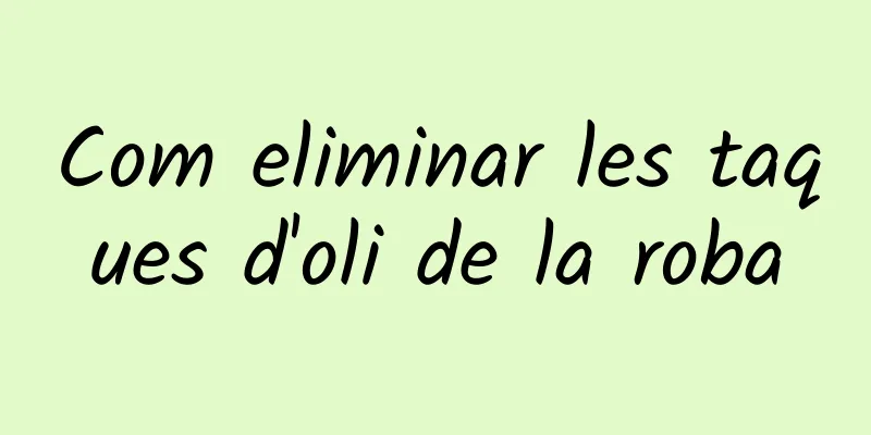 Com eliminar les taques d'oli de la roba