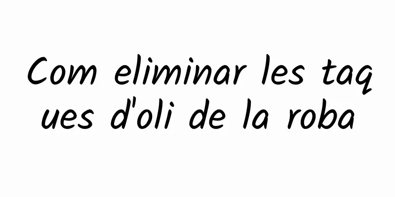Com eliminar les taques d'oli de la roba