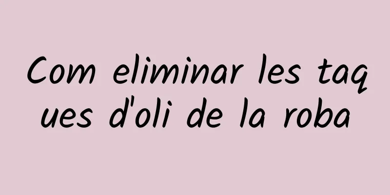 Com eliminar les taques d'oli de la roba