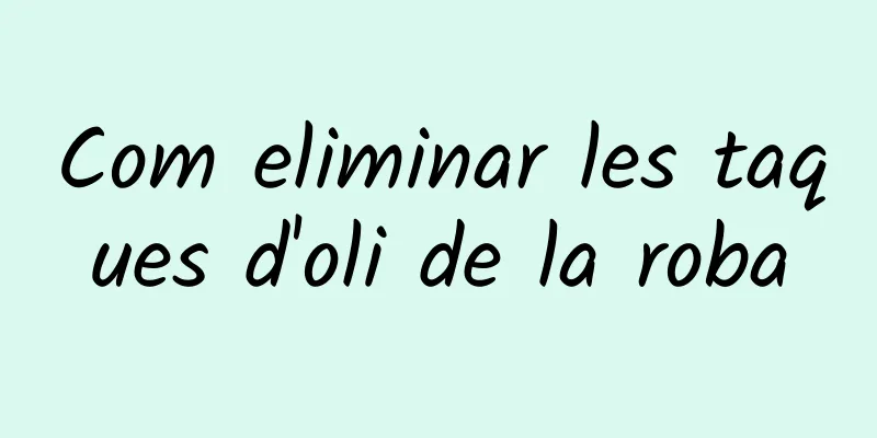 Com eliminar les taques d'oli de la roba
