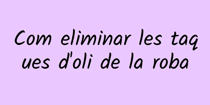 Com eliminar les taques d'oli de la roba