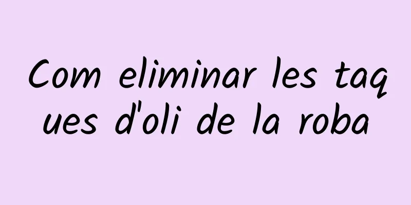 Com eliminar les taques d'oli de la roba