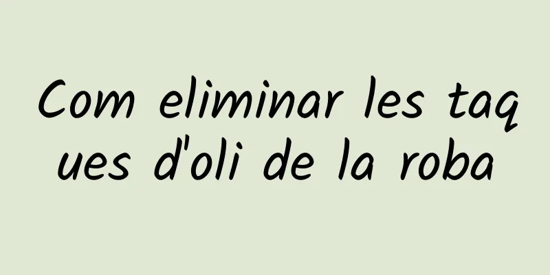 Com eliminar les taques d'oli de la roba
