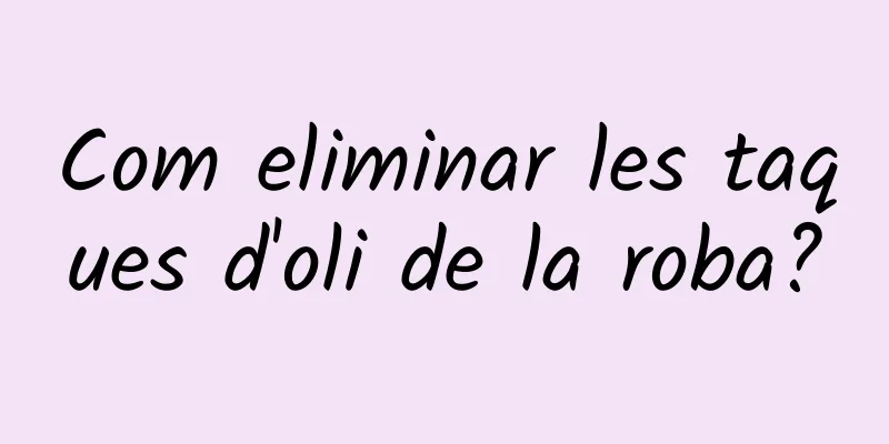 Com eliminar les taques d'oli de la roba?