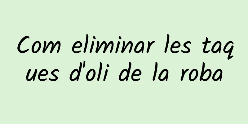 Com eliminar les taques d'oli de la roba