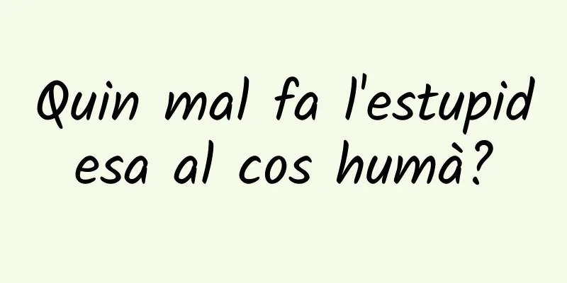 Quin mal fa l'estupidesa al cos humà?