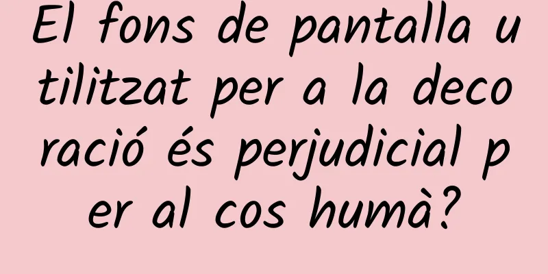 El fons de pantalla utilitzat per a la decoració és perjudicial per al cos humà?