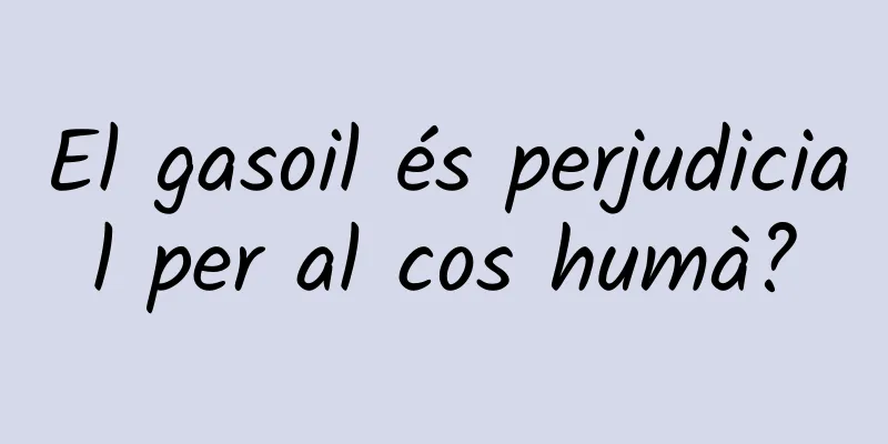 El gasoil és perjudicial per al cos humà?