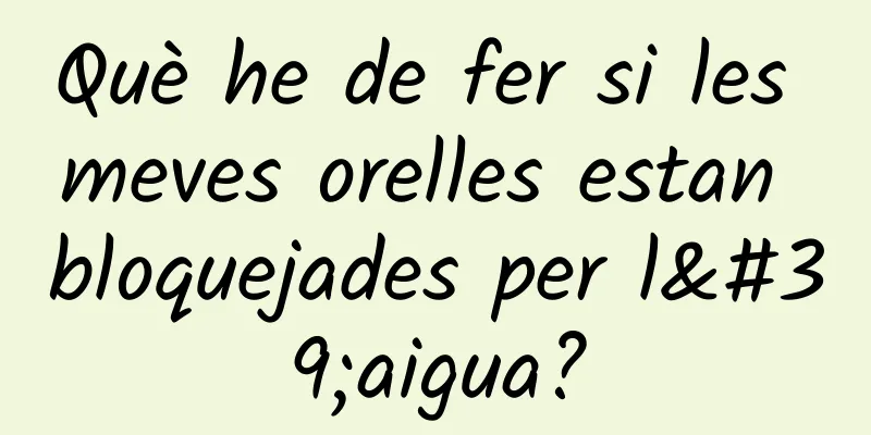 Què he de fer si les meves orelles estan bloquejades per l'aigua?