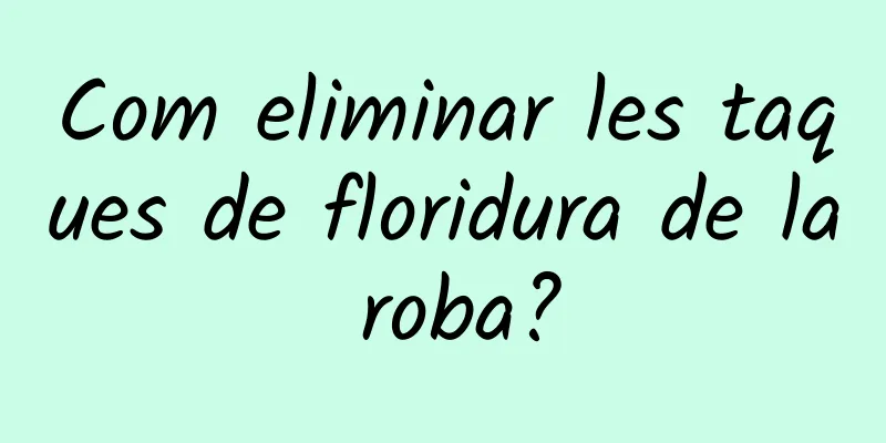 Com eliminar les taques de floridura de la roba?