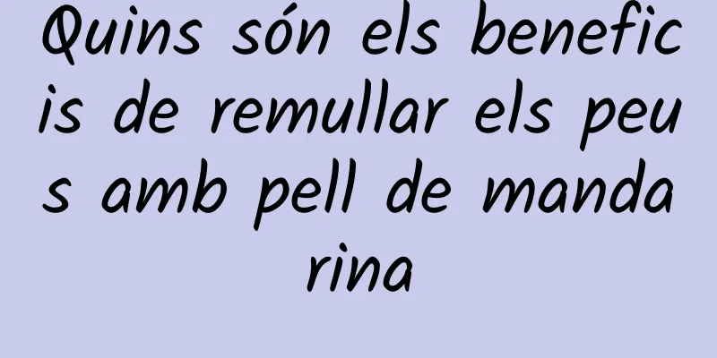 Quins són els beneficis de remullar els peus amb pell de mandarina