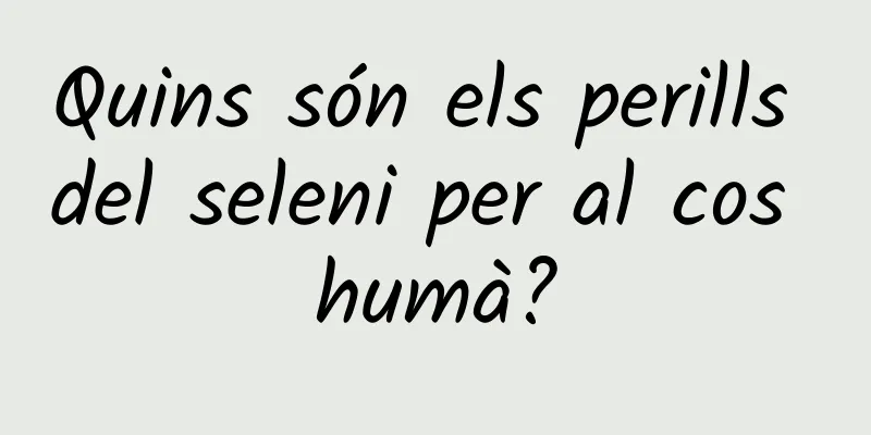 Quins són els perills del seleni per al cos humà?