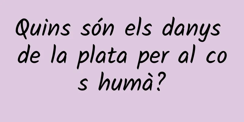 Quins són els danys de la plata per al cos humà?