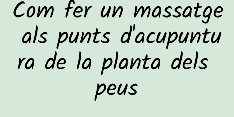 Com fer un massatge als punts d'acupuntura de la planta dels peus