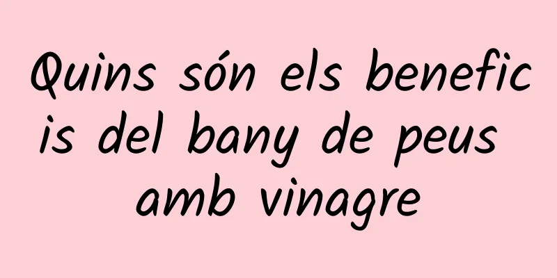 Quins són els beneficis del bany de peus amb vinagre