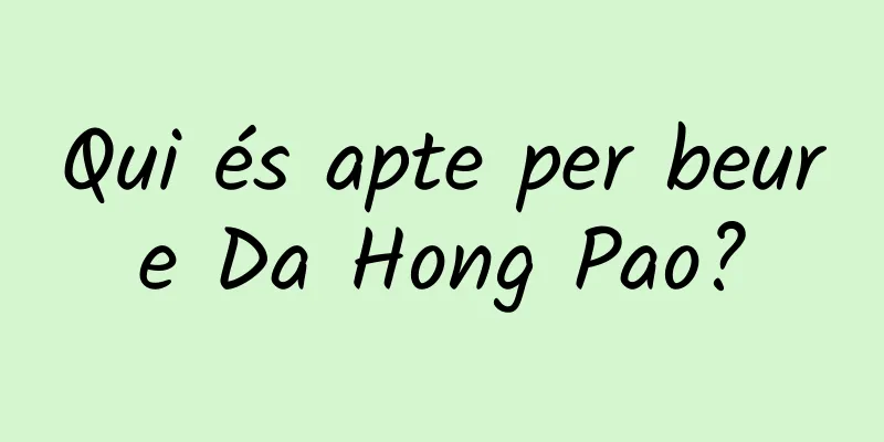 Qui és apte per beure Da Hong Pao?