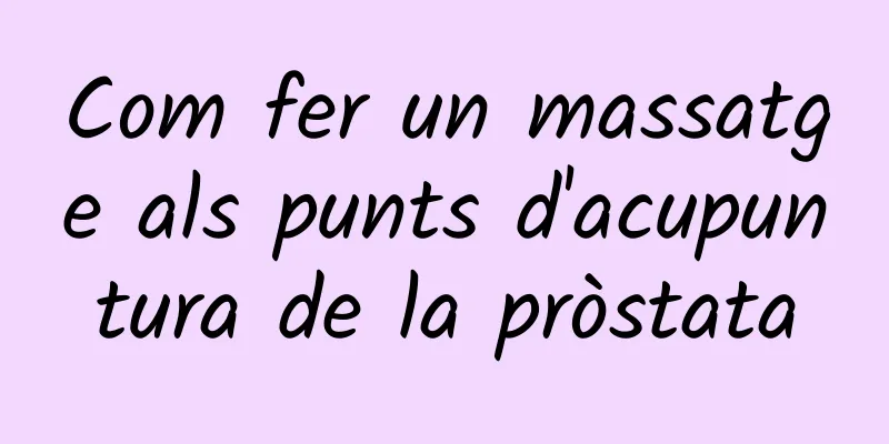 Com fer un massatge als punts d'acupuntura de la pròstata