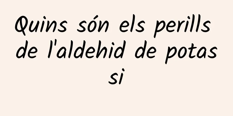 Quins són els perills de l'aldehid de potassi