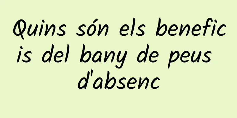 Quins són els beneficis del bany de peus d'absenc
